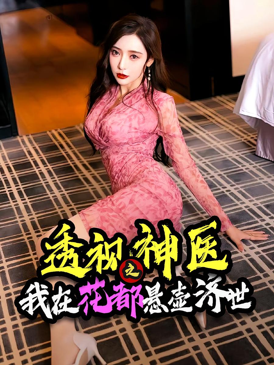 短剧透视神医之我在花都悬壶济世全集免费看，高清在线播放，大结局震撼来袭，无删减版更新中！