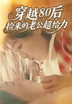 热门短剧穿越80后，捡来的老公超给力全集完整版免费在线观看未删减版，百度网盘夸克网盘资源速存分享下载  第1张